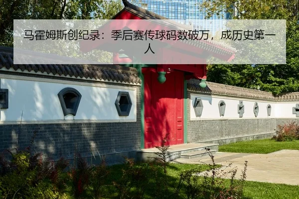 马霍姆斯创纪录：季后赛传球码数破万，成历史第一人