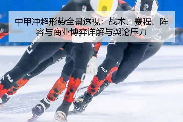 中甲冲超形势全景透视：战术、赛程、阵容与商业博弈详解与舆论压力