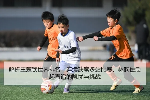 jie-xi-wang-chu-qin-shi-jie-pai-ming-lian-xu-que-xi-duo-zhan-bi-sai-lin-yun-ru-ji-qi-zhi-zhui-de-yin-you-yu-tiao-zhan-2-555.jpg